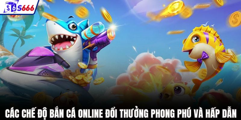 Các chế độ bắn cá online đổi thưởng phong phú và hấp dẫn
