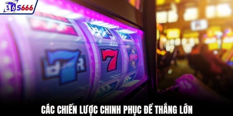 Các chiến lược chinh phục để thắng lớn