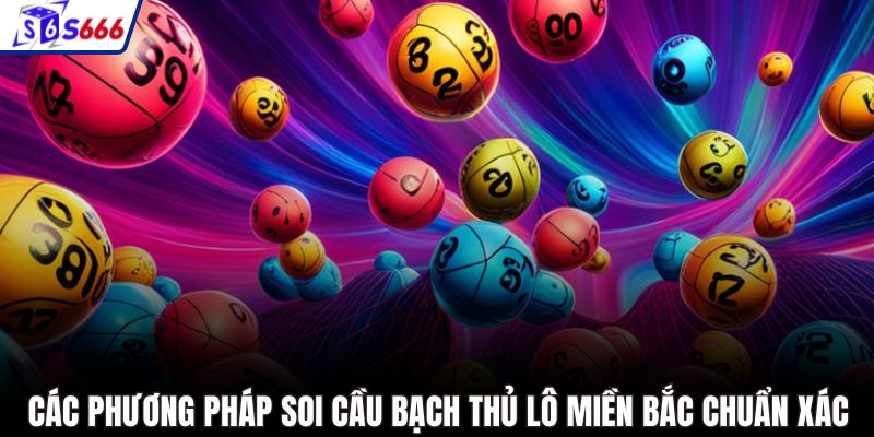 Các phương pháp soi cầu bạch thủ lô miền Bắc chuẩn xác