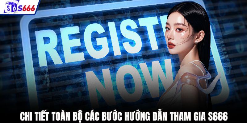 Chi tiết toàn bộ các bước hướng dẫn tham gia S666