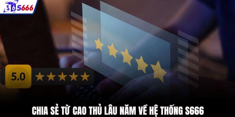 Chia sẻ từ cao thủ lâu năm về hệ thống S666