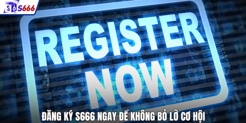 Đăng ký S666 ngay để không bỏ lỡ cơ hội