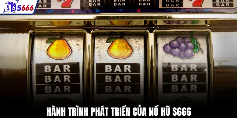 Hành trình phát triển của nổ hũ S666