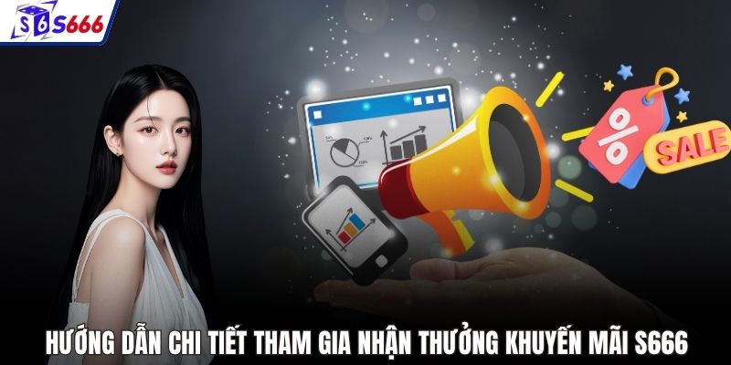 Hướng dẫn chi tiết tham gia nhận thưởng khuyến mãi S666