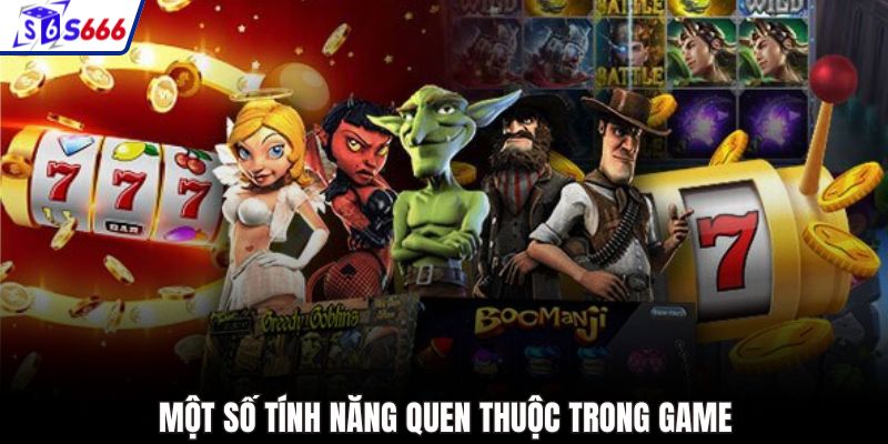 Một số tính năng quen thuộc trong game
