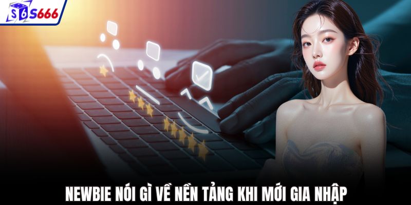 Newbie nói gì về nền tảng khi mới gia nhập