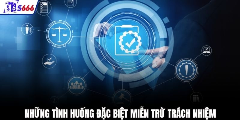 Những tình huống đặc biệt miễn trừ trách nhiệm