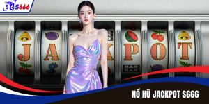 Nổ Hũ Jackpot – Trải Nghiệm Bùng Nổ Cảm Xúc Tại S666