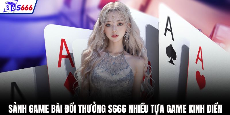 Sảnh game bài đổi thưởng S666 nhiều tựa game kinh điển