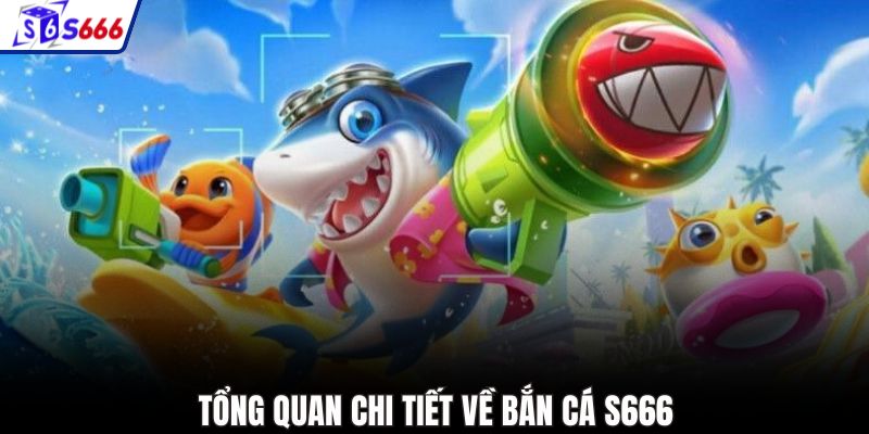 Tổng quan chi tiết về bắn cá S666